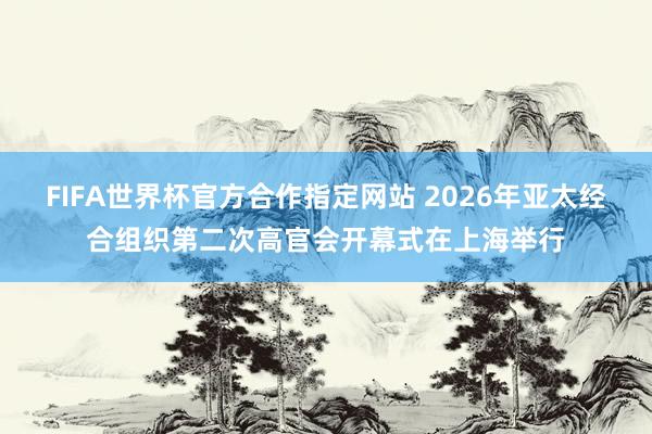 FIFA世界杯官方合作指定网站 2026年亚太经合组织第二次高官会开幕式在上海举行