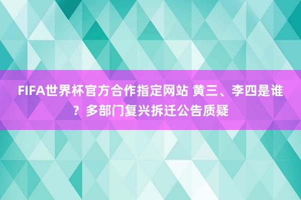 FIFA世界杯官方合作指定网站 黄三、李四是谁?多部门复兴拆迁公告质疑