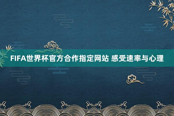 FIFA世界杯官方合作指定网站 感受速率与心理