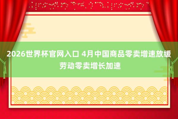 2026世界杯官网入口 4月中国商品零卖增速放缓 劳动零卖增长加速