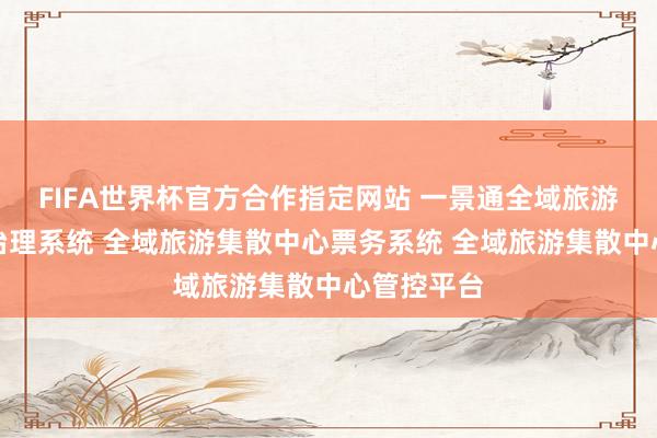 FIFA世界杯官方合作指定网站 一景通全域旅游集散中心治理系统 全域旅游集散中心票务系统 全域旅游集散中心管控平台