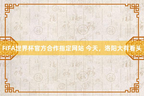 FIFA世界杯官方合作指定网站 今天,洛阳大有看头