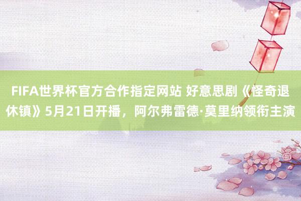 FIFA世界杯官方合作指定网站 好意思剧《怪奇退休镇》5月21日开播,阿尔弗雷德·莫里纳领衔主演