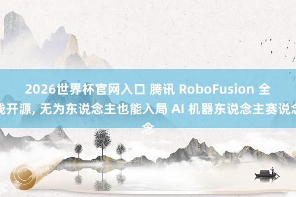 2026世界杯官网入口 腾讯 RoboFusion 全栈开源, 无为东说念主也能入局 AI 机器东说念主赛说念