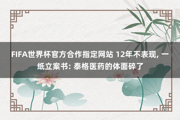 FIFA世界杯官方合作指定网站 12年不表现, 一纸立案书: 泰格医药的体面碎了