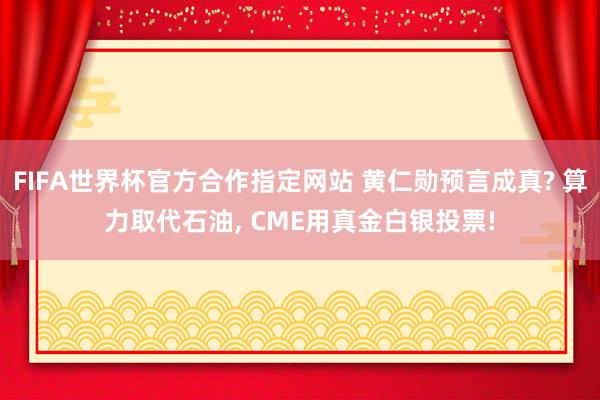 FIFA世界杯官方合作指定网站 黄仁勋预言成真? 算力取代石油, CME用真金白银投票!