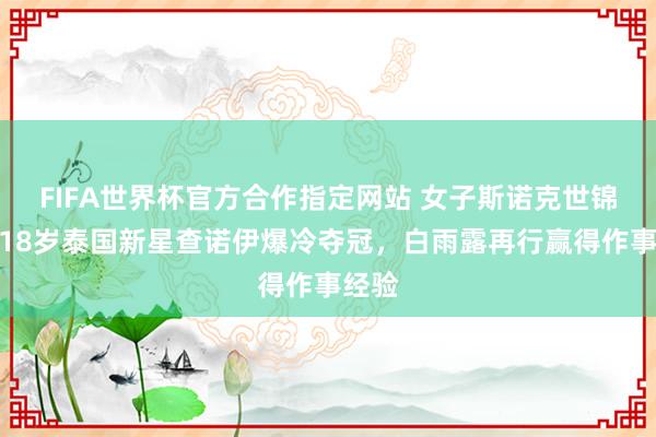 FIFA世界杯官方合作指定网站 女子斯诺克世锦赛|18岁泰国新星查诺伊爆冷夺冠,白雨露再行赢得作事经验