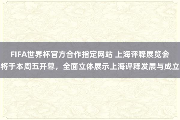 FIFA世界杯官方合作指定网站 上海评释展览会将于本周五开幕,全面立体展示上海评释发展与成立