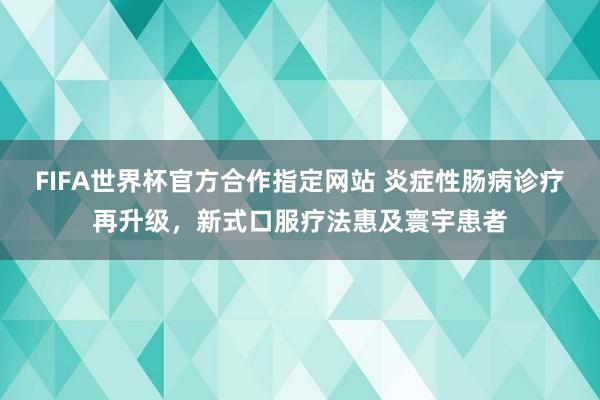 FIFA世界杯官方合作指定网站 炎症性肠病诊疗再升级,新式口服疗法惠及寰宇患者