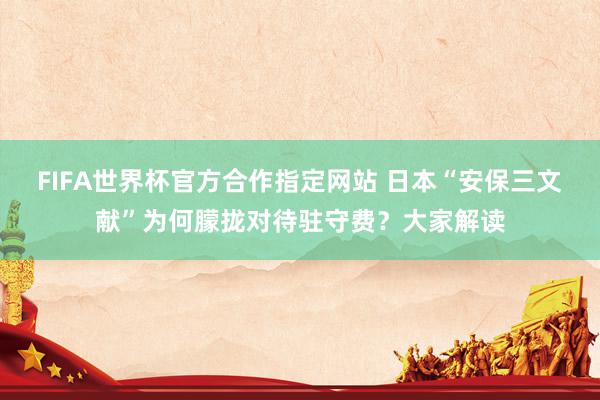 FIFA世界杯官方合作指定网站 日本“安保三文献”为何朦拢对待驻守费?大家解读