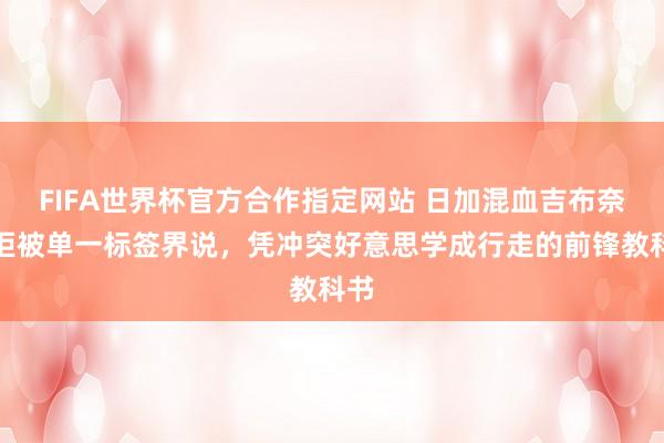FIFA世界杯官方合作指定网站 日加混血吉布奈月拒被单一标签界说,凭冲突好意思学成行走的前锋教科书