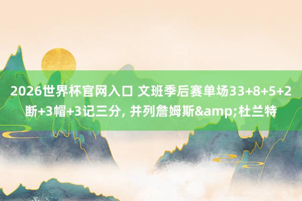 2026世界杯官网入口 文班季后赛单场33+8+5+2断+3帽+3记三分， 并列詹姆斯&杜兰特