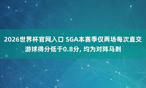 2026世界杯官网入口 SGA本赛季仅两场每次直交游球得分低于0.8分， 均为对阵马刺