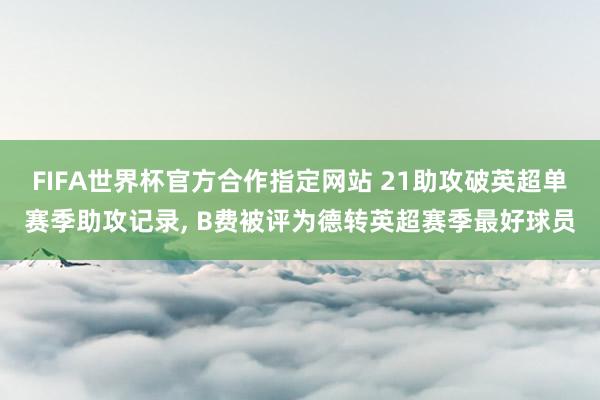 FIFA世界杯官方合作指定网站 21助攻破英超单赛季助攻记录， B费被评为德转英超赛季最好球员