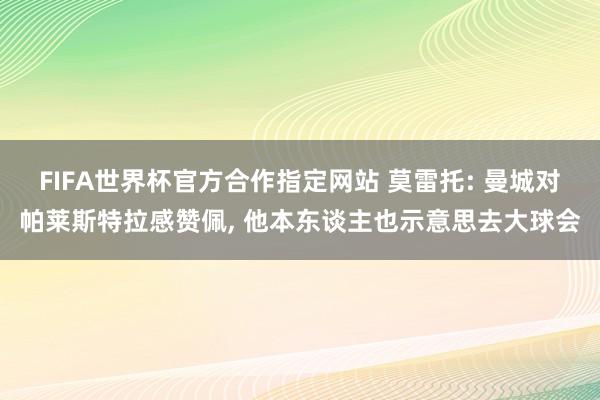 FIFA世界杯官方合作指定网站 莫雷托: 曼城对帕莱斯特拉感赞佩, 他本东谈主也示意思去大球会