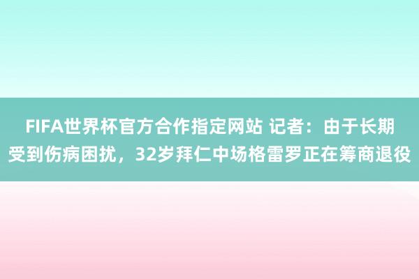 FIFA世界杯官方合作指定网站 记者：由于长期受到伤病困扰，32岁拜仁中场格雷罗正在筹商退役