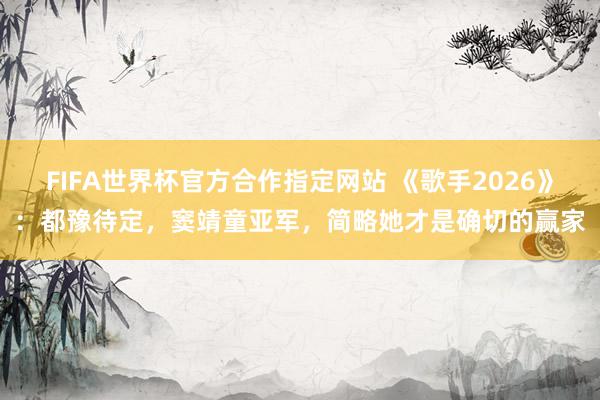 FIFA世界杯官方合作指定网站 《歌手2026》:都豫待定,窦靖童亚军,简略她才是确切的赢家