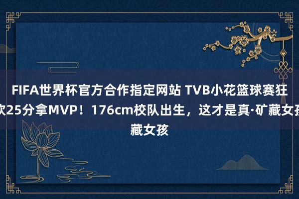 FIFA世界杯官方合作指定网站 TVB小花篮球赛狂砍25分拿MVP!176cm校队出生,这才是真·矿藏女孩