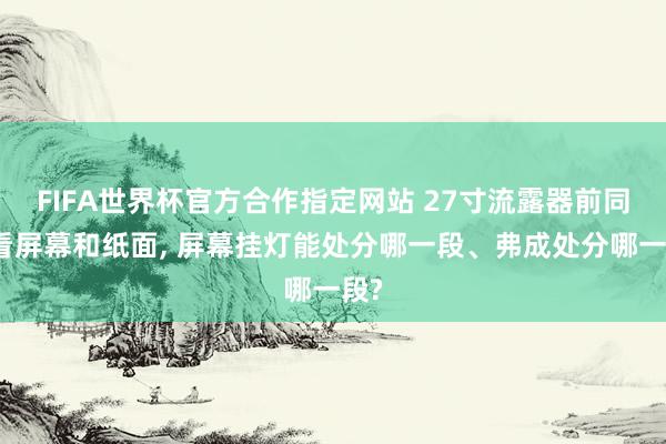 FIFA世界杯官方合作指定网站 27寸流露器前同期看屏幕和纸面， 屏幕挂灯能处分哪一段、弗成处分哪一段?