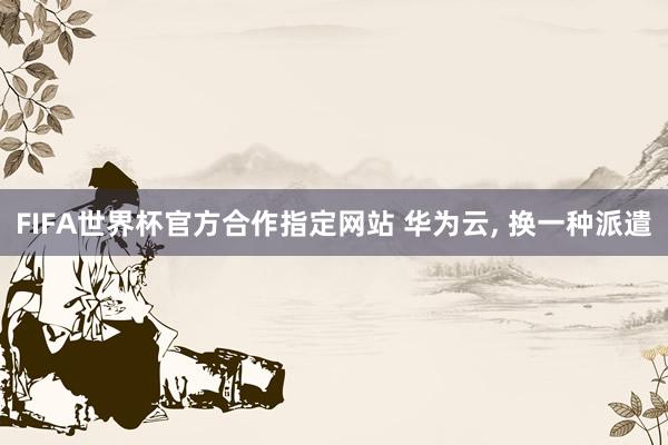 FIFA世界杯官方合作指定网站 华为云, 换一种派遣
