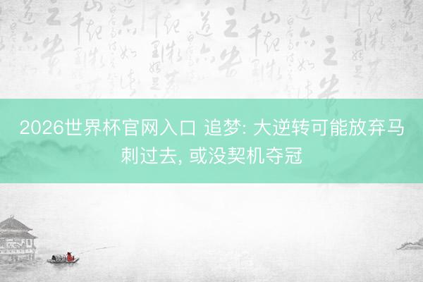 2026世界杯官网入口 追梦: 大逆转可能放弃马刺过去, 或没契机夺冠