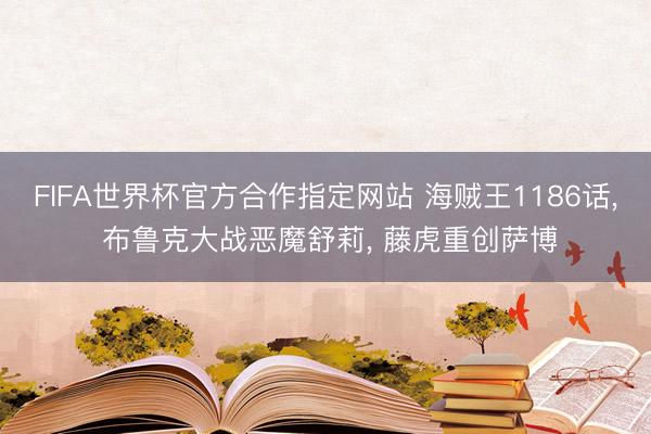 FIFA世界杯官方合作指定网站 海贼王1186话, 布鲁克大战恶魔舒莉, 藤虎重创萨博