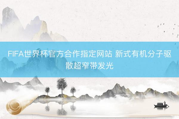 FIFA世界杯官方合作指定网站 新式有机分子驱散超窄带发光
