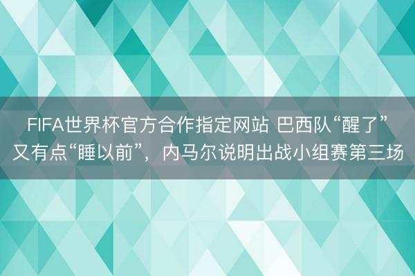 FIFA世界杯官方合作指定网站 巴西队“醒了”又有点“睡以前”，内马尔说明出战小组赛第三场